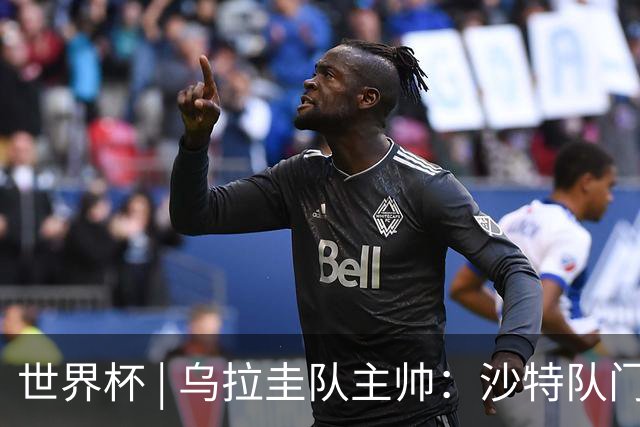 世界杯 | 乌拉圭队主帅：沙特队门将太出色