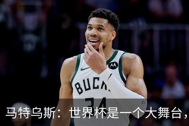 马特乌斯：世界杯是一个大舞台，它会对球员转会市场产生重大影响